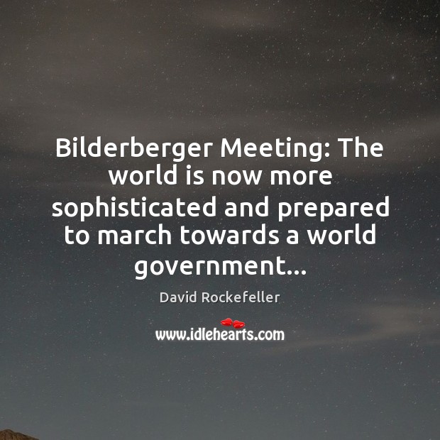 Bilderberger Meeting: The world is now more sophisticated and prepared to march David Rockefeller Picture Quote