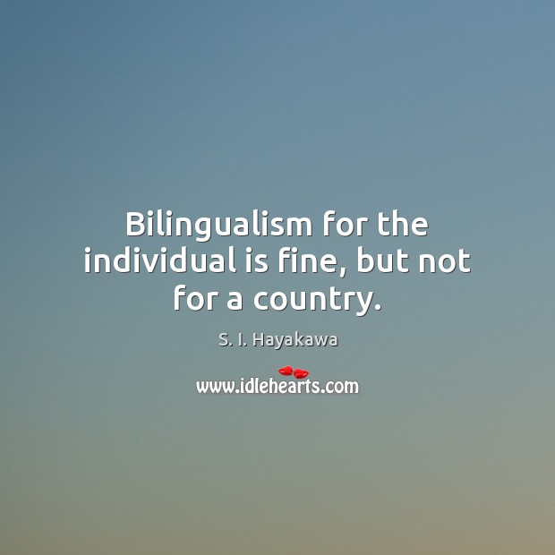 Bilingualism for the individual is fine, but not for a country. S. I. Hayakawa Picture Quote