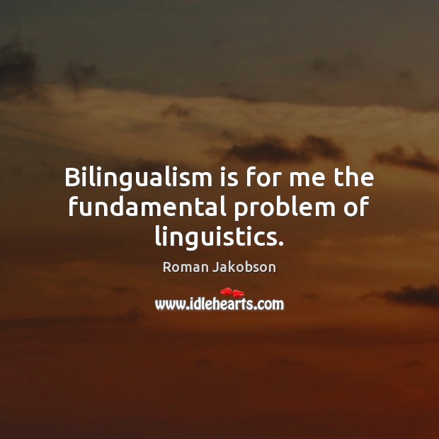 Bilingualism is for me the fundamental problem of linguistics. Roman Jakobson Picture Quote