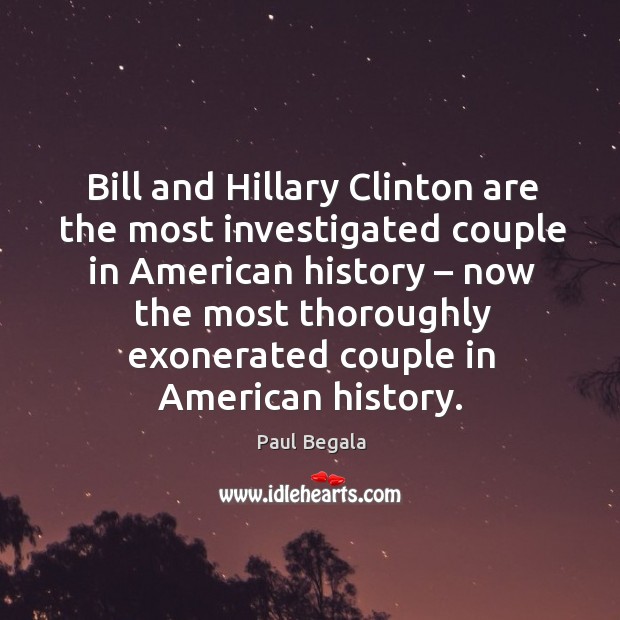 Bill and hillary clinton are the most investigated couple in american history – now the Paul Begala Picture Quote
