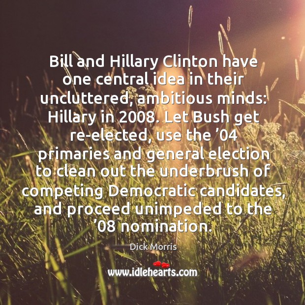 Bill and hillary clinton have one central idea in their uncluttered, ambitious minds Dick Morris Picture Quote
