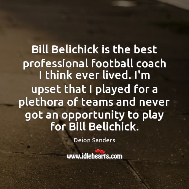 Bill Belichick is the best professional football coach I think ever lived. Deion Sanders Picture Quote