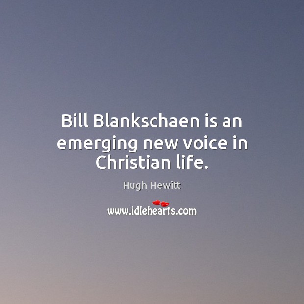Bill Blankschaen is an emerging new voice in Christian life. Hugh Hewitt Picture Quote