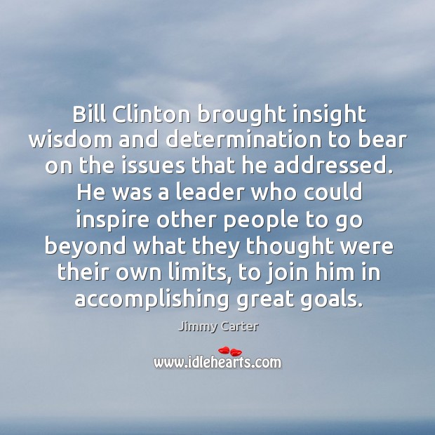 Bill clinton brought insight wisdom and determination to bear on the issues that he addressed. Wisdom Quotes Image