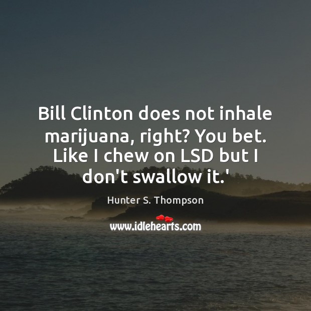 Bill Clinton does not inhale marijuana, right? You bet. Like I chew Hunter S. Thompson Picture Quote