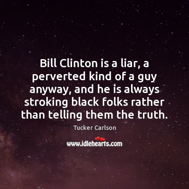 Bill Clinton is a liar, a perverted kind of a guy anyway, Tucker Carlson Picture Quote