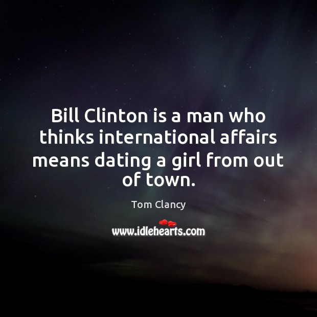 Bill Clinton is a man who thinks international affairs means dating a Tom Clancy Picture Quote