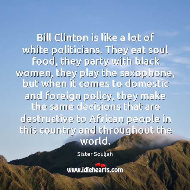 Bill Clinton is like a lot of white politicians. They eat soul Image