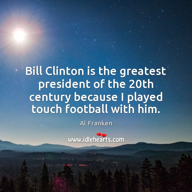 Bill Clinton is the greatest president of the 20th century because I Football Quotes Image