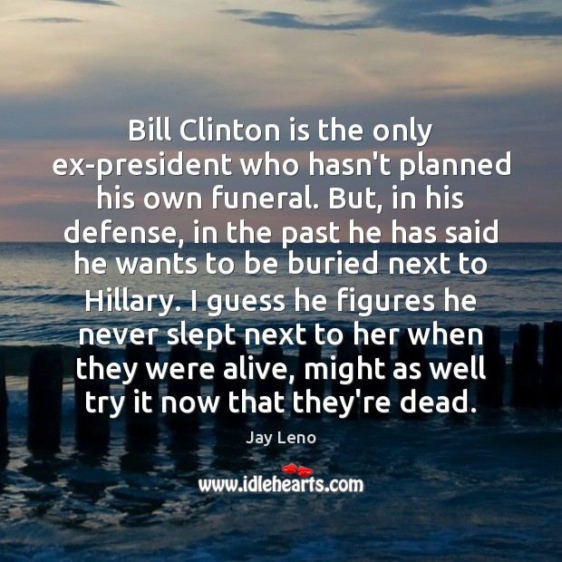 Bill Clinton is the only ex-president who hasn’t planned his own funeral. Jay Leno Picture Quote