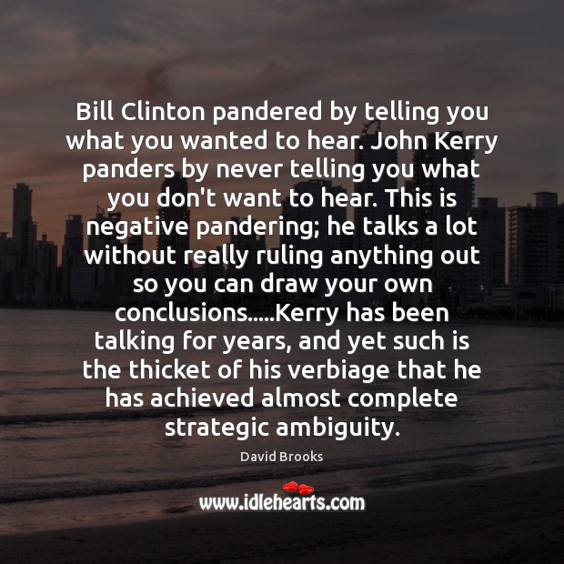 Bill Clinton pandered by telling you what you wanted to hear. John David Brooks Picture Quote