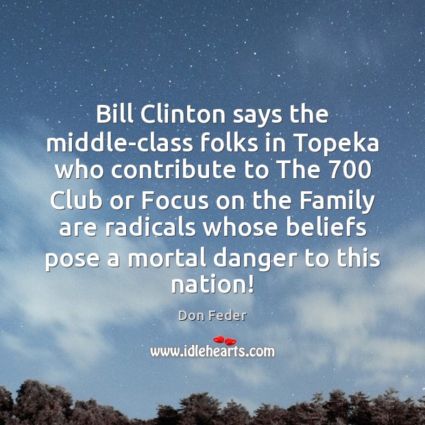 Bill Clinton says the middle-class folks in Topeka who contribute to The 700 Don Feder Picture Quote