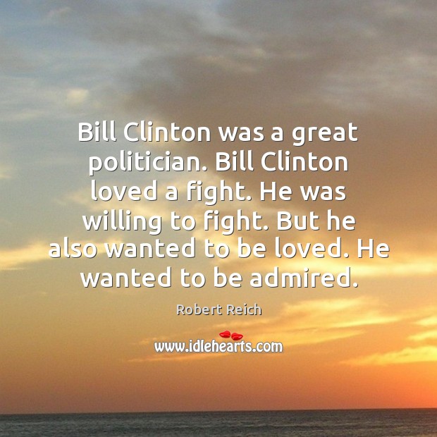 Bill Clinton was a great politician. Bill Clinton loved a fight. He Robert Reich Picture Quote