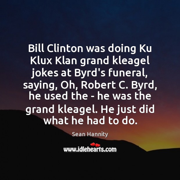 Bill Clinton was doing Ku Klux Klan grand kleagel jokes at Byrd’s Sean Hannity Picture Quote