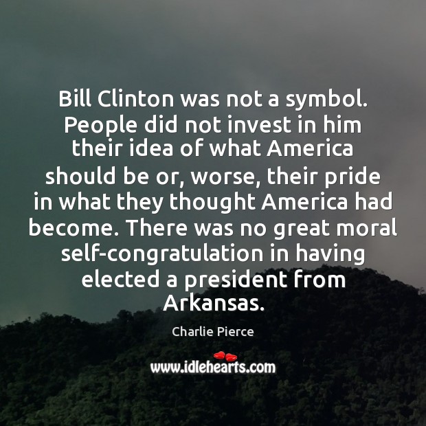 Bill Clinton was not a symbol. People did not invest in him Charlie Pierce Picture Quote