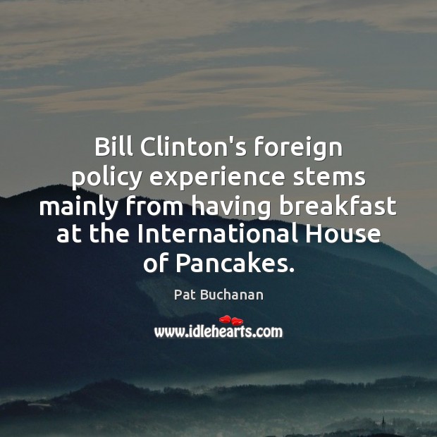 Bill Clinton’s foreign policy experience stems mainly from having breakfast at the Pat Buchanan Picture Quote