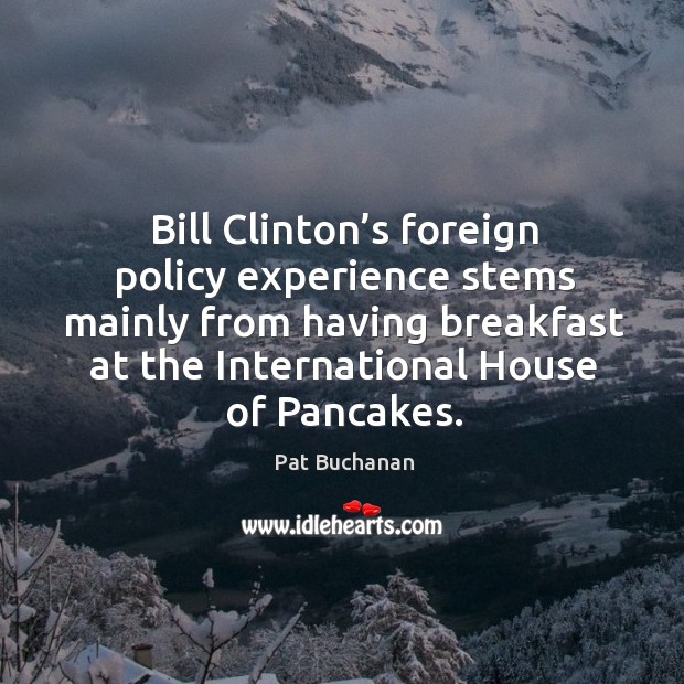Bill clinton’s foreign policy experience stems mainly from having breakfast Pat Buchanan Picture Quote