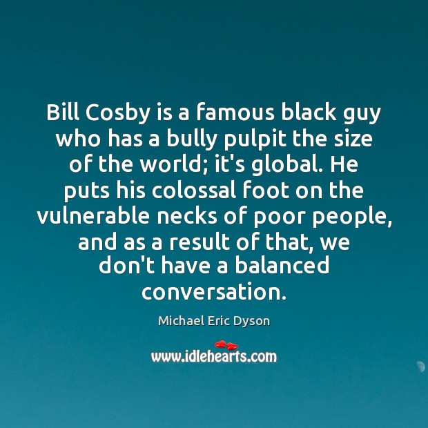Bill Cosby is a famous black guy who has a bully pulpit Michael Eric Dyson Picture Quote