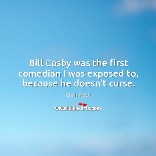 Bill Cosby was the first comedian I was exposed to, because he doesn’t curse. Chris Rock Picture Quote