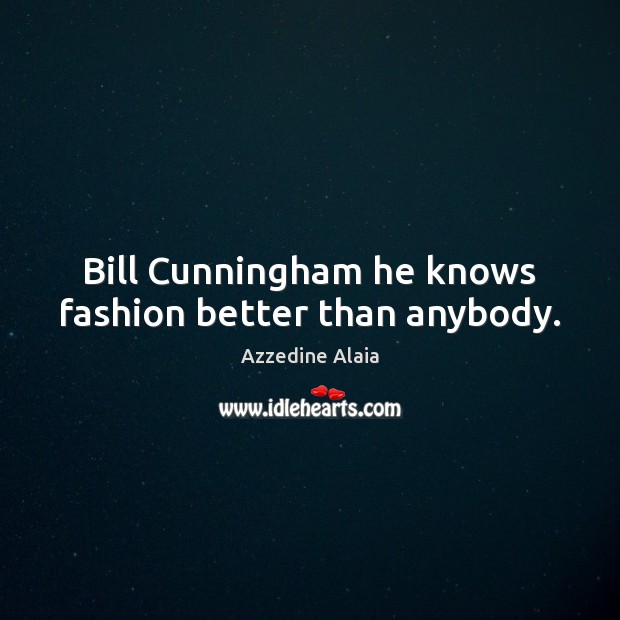 Bill Cunningham he knows fashion better than anybody. Azzedine Alaia Picture Quote