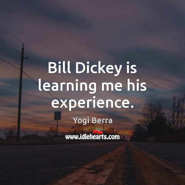 Bill Dickey is learning me his experience. Yogi Berra Picture Quote