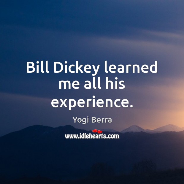 Bill Dickey learned me all his experience. Yogi Berra Picture Quote