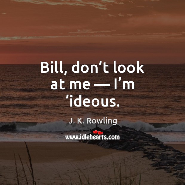 Bill, don’t look at me — I’m ’ideous. J. K. Rowling Picture Quote