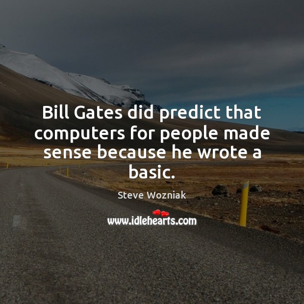 Bill Gates did predict that computers for people made sense because he wrote a basic. Steve Wozniak Picture Quote