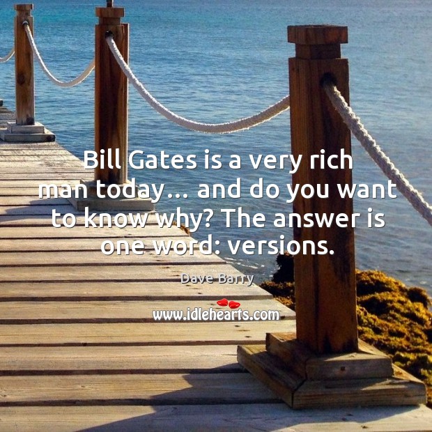 Bill gates is a very rich man today… and do you want to know why? the answer is one word: versions. Dave Barry Picture Quote