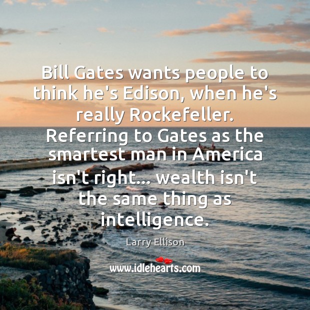 Bill Gates wants people to think he’s Edison, when he’s really Rockefeller. Larry Ellison Picture Quote