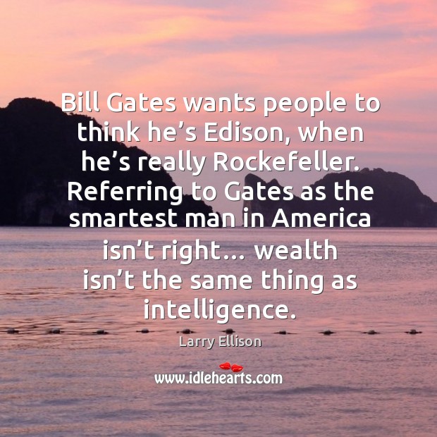 Bill gates wants people to think he’s edison, when he’s really rockefeller. Larry Ellison Picture Quote