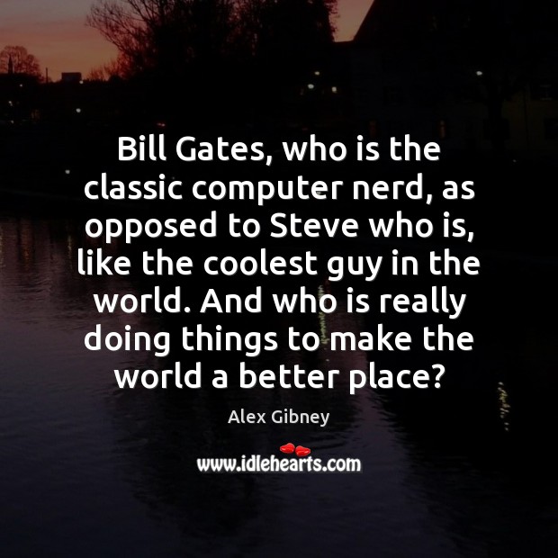 Bill Gates, who is the classic computer nerd, as opposed to Steve Alex Gibney Picture Quote