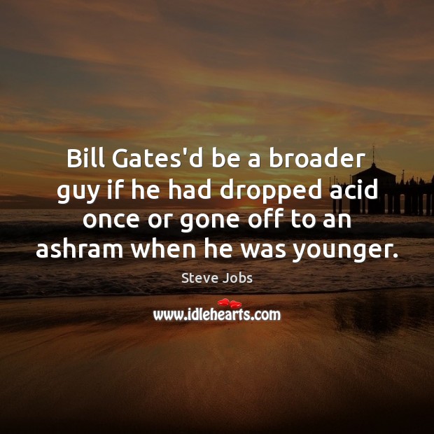 Bill Gates’d be a broader guy if he had dropped acid once Steve Jobs Picture Quote