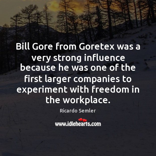 Bill Gore from Goretex was a very strong influence because he was Ricardo Semler Picture Quote