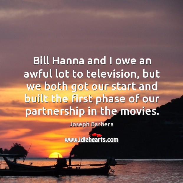 Bill hanna and I owe an awful lot to television, but we both got our start and built the Joseph Barbera Picture Quote