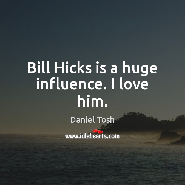 Bill Hicks is a huge influence. I love him. Daniel Tosh Picture Quote