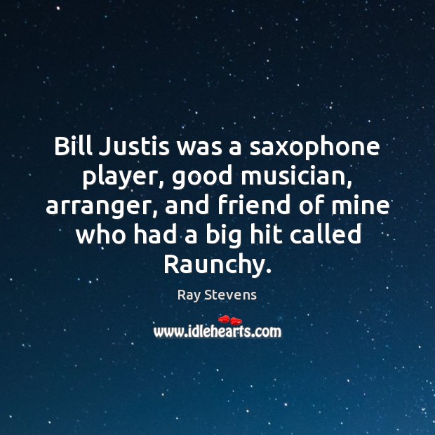 Bill Justis was a saxophone player, good musician, arranger, and friend of Ray Stevens Picture Quote