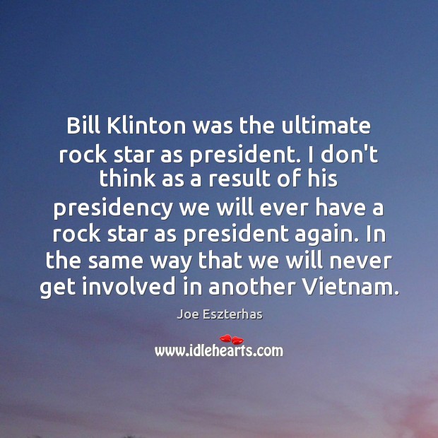 Bill Klinton was the ultimate rock star as president. I don’t think Joe Eszterhas Picture Quote