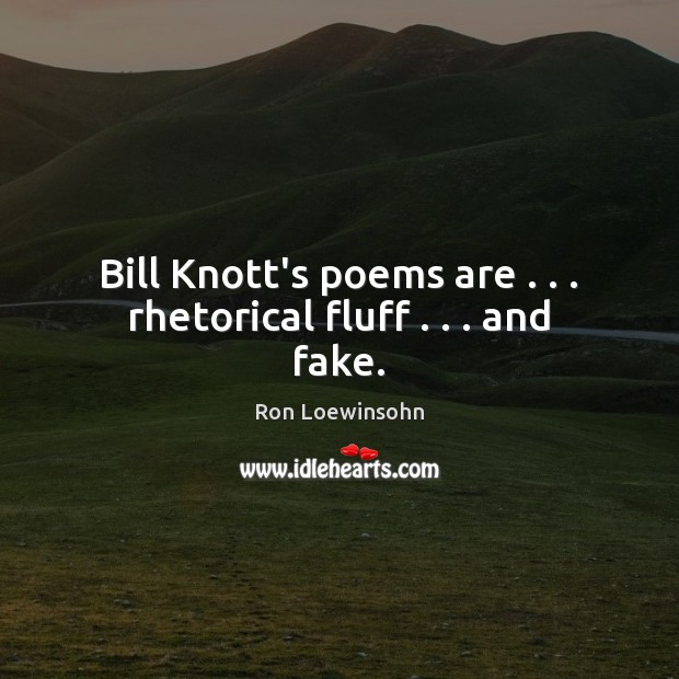Bill Knott’s poems are . . . rhetorical fluff . . . and fake. Ron Loewinsohn Picture Quote