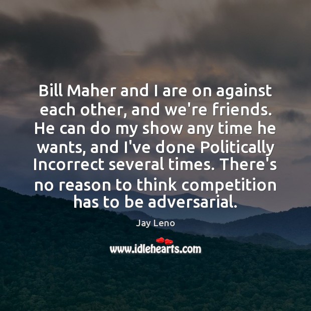 Bill Maher and I are on against each other, and we’re friends. Jay Leno Picture Quote