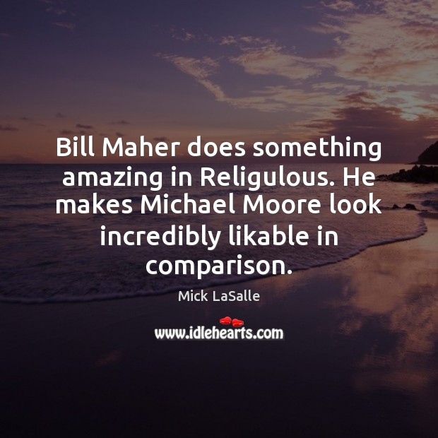 Bill Maher does something amazing in Religulous. He makes Michael Moore look Comparison Quotes Image