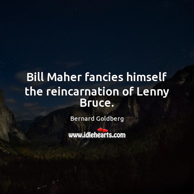 Bill Maher fancies himself the reincarnation of Lenny Bruce. Bernard Goldberg Picture Quote