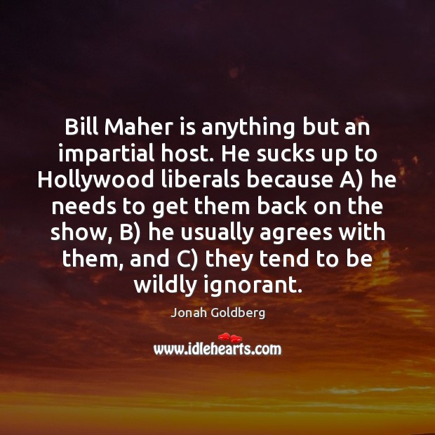 Bill Maher is anything but an impartial host. He sucks up to Jonah Goldberg Picture Quote
