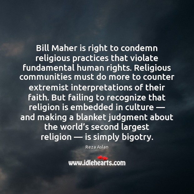 Bill Maher is right to condemn religious practices that violate fundamental human Reza Aslan Picture Quote