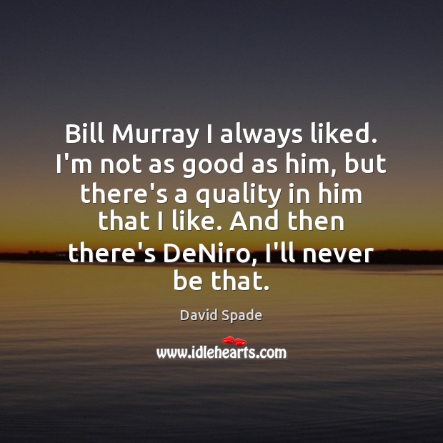 Bill Murray I always liked. I’m not as good as him, but David Spade Picture Quote