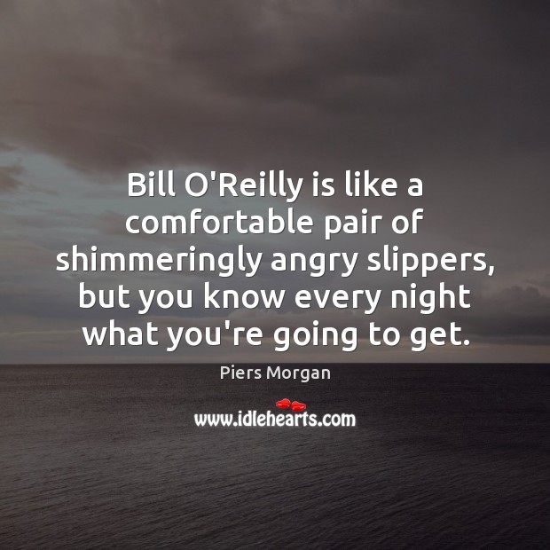 Bill O’Reilly is like a comfortable pair of shimmeringly angry slippers, but Piers Morgan Picture Quote