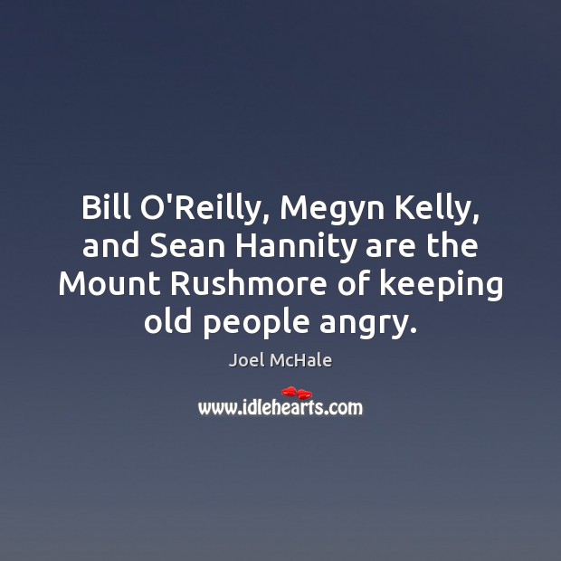 Bill O’Reilly, Megyn Kelly, and Sean Hannity are the Mount Rushmore of Joel McHale Picture Quote