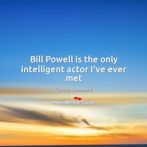 Bill Powell is the only intelligent actor I’ve ever met Carole Lombard Picture Quote