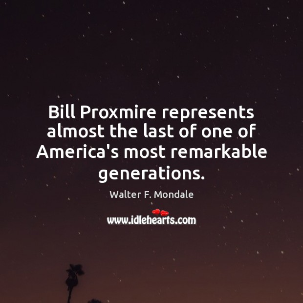 Bill Proxmire represents almost the last of one of America’s most remarkable generations. Walter F. Mondale Picture Quote