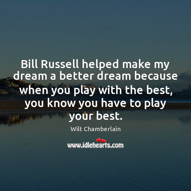 Bill Russell helped make my dream a better dream because when you Wilt Chamberlain Picture Quote